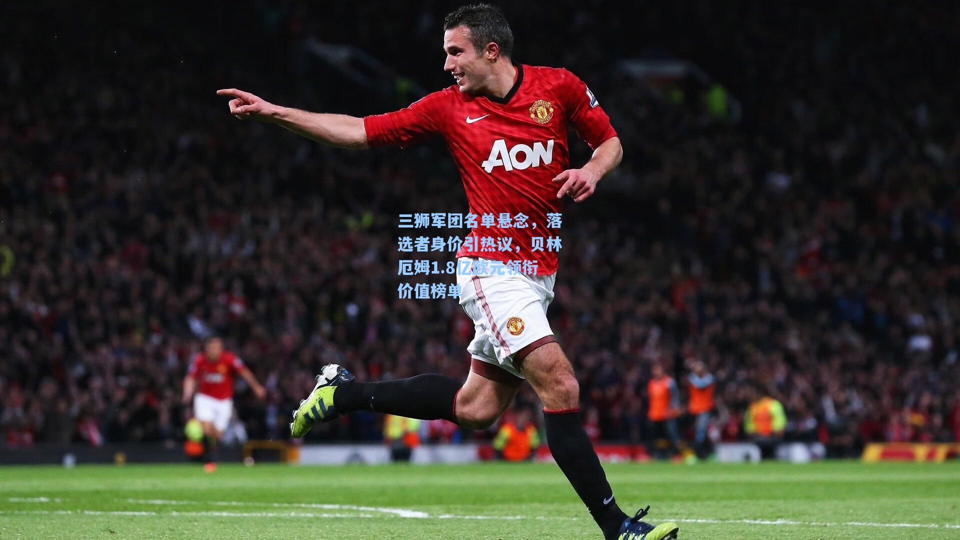三狮军团名单悬念，落选者身价引热议，贝林厄姆1.8亿欧元领衔价值榜单