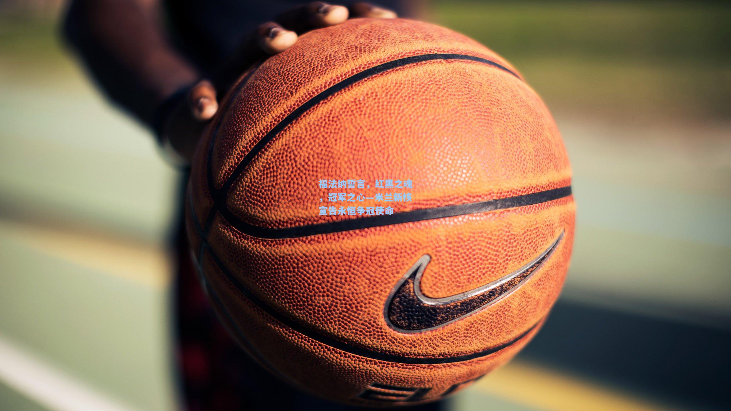 福法纳誓言，红黑之魂，冠军之心—米兰新核宣告永恒争冠使命